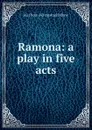 Ramona: a play in five acts - Ina [from old catalog] Dillaye