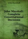 John Marshall: Complete Constitutional Decisions - John Marshall