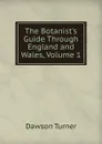 The Botanist.s Guide Through England and Wales, Volume 1 - Dawson Turner