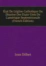 Etat De L.eglise Catholique Ou Diocese Des Etats-Unis De L.amerique Septentrionale (French Edition) - Jean Dilhet