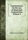 Commentaries On the Law of Municipal Corporations, Volume 3 - Dillon John Forrest
