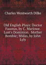 Old English Plays: Doctor Faustus, by C. Marlowe.  Lust.s Dominion.  Mother Bombie; Midas, by John Lyly - Dilke Charles Wentworth