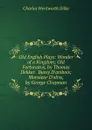 Old English Plays: Wonder of a Kingdom; Old Fortunatus, by Thomas Dekker.  Bussy D.ambois; Monsieur D.olive, by George Chapman - Dilke Charles Wentworth
