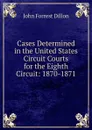 Cases Determined in the United States Circuit Courts for the Eighth Circuit: 1870-1871 - Dillon John Forrest