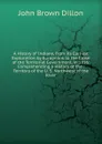 A History of Indiana, from Its Earliest Exploration by Europeans to the Close of the Territorial Government, in 1816: Comprehending a History of the . Territory of the U. S. Northwest of the River - John Brown Dillon