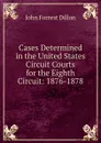 Cases Determined in the United States Circuit Courts for the Eighth Circuit: 1876-1878 - Dillon John Forrest