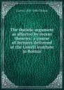 The theistic argument as affected by recent theories: a course of lectures delivered at the Lowell institute in Boston - J Lewis 1831-1881 Diman