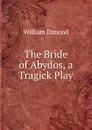 The Bride of Abydos, a Tragick Play - William Dimond