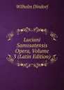 Luciani Samosatensis Opera, Volume 3 (Latin Edition) - Dindorf Wilhelm
