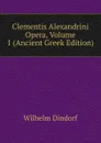 Clementis Alexandrini Opera, Volume 1 (Ancient Greek Edition) - Dindorf Wilhelm