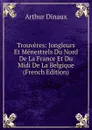 Trouveres: Jongleurs Et Menestrels Du Nord De La France Et Du Midi De La Belgique (French Edition) - Arthur Dinaux