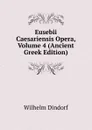 Eusebii Caesariensis Opera, Volume 4 (Ancient Greek Edition) - Dindorf Wilhelm