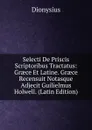Selecti De Priscis Scriptoribus Tractatus: Graece Et Latine. Graece Recensuit Notasque Adjecit Guilielmus Holwell. (Latin Edition) - Dionysius