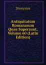 Antiquitatum Romanarum Quae Supersunt, Volume 60 (Latin Edition) - Dionysius