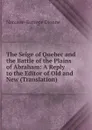 The Seige of Quebec and the Battle of the Plains of Abraham: A Reply to the Editor of Old and New (Translation) - Narcisse-Eutrope Dionne