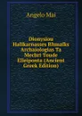 Dionysiou Halikarnasses Rhmaiks Archaiologias Ta Mechri Toude Elleiponta (Ancient Greek Edition) - Angelo Mai