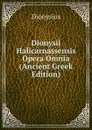 Dionysii Halicarnassensis Opera Omnia (Ancient Greek Edition) - Dionysius