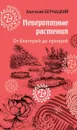 Невероятные растения. От бактерий до орхидей - Бернацкий А.С.