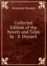 Collected Edition of the Novels and Tales by . B. Disraeli - Disraeli Benjamin