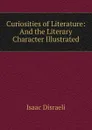 Curiosities of Literature: And the Literary Character Illustrated - Isaac Disraeli
