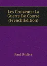 Les Croiseurs: La Guerre De Course (French Edition) - P. Dislère