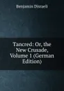 Tancred: Or, the New Crusade, Volume 1 (German Edition) - Disraeli Benjamin