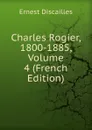 Charles Rogier, 1800-1885, Volume 4 (French Edition) - Ernest Discailles