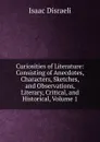 Curiosities of Literature: Consisting of Anecdotes, Characters, Sketches, and Observations, Literary, Critical, and Historical, Volume 1 - Isaac Disraeli