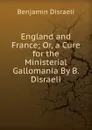 England and France; Or, a Cure for the Ministerial Gallomania By B. Disraeli. - Disraeli Benjamin