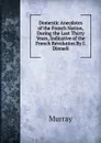 Domestic Anecdotes of the French Nation, During the Last Thirty Years, Indicative of the French Revolution By I. Disraeli - Murray