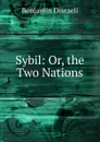 Sybil: Or, the Two Nations - Disraeli Benjamin