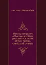 The city companies of London and their good works; a record of their history, charity and treasure - P.H. Ditchfield