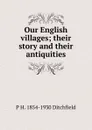Our English villages; their story and their antiquities - P.H. Ditchfield