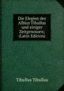Die Elegien des Albius Tibullus und einiger Zeitgenossen; (Latin Edition) - Tibullus Tibullus