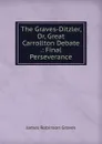 The Graves-Ditzler, Or, Great Carrollton Debate .: Final Perseverance - James Robinson Graves