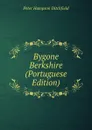 Bygone Berkshire (Portuguese Edition) - P.H. Ditchfield