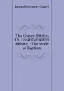 The Graves-Ditzler, Or, Great Carrollton Debate .: The Mode of Baptism - James Robinson Graves