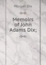 Memoirs of John Adams Dix; - Dix Morgan