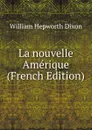 La nouvelle Amerique (French Edition) - Dixon William Hepworth