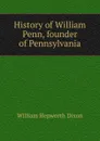History of William Penn, founder of Pennsylvania - Dixon William Hepworth