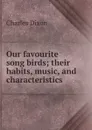 Our favourite song birds; their habits, music, and characteristics - Charles Dixon
