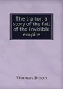 The traitor; a story of the fall of the invisible empire - Thomas Dixon