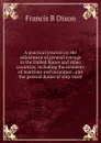 A practical treatise on the adjustment of general average in the United States and other countries. including the elements of maritime and insurance . and the general duties of ship-mast - Francis B Dixon