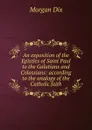 An exposition of the Epistles of Saint Paul to the Galatians and Colossians: according to the analogy of the Catholic faith - Dix Morgan