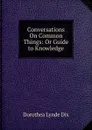 Conversations On Common Things: Or Guide to Knowledge - Dorothea Lynde Dix