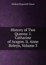 History of Two Queens: I. Catharine of Aragon. Ii. Anne Boleyn, Volume 3 - Dixon William Hepworth