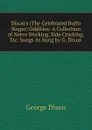 Dixon.s (The Celebrated Buffo Singer) Oddities: A Collection of Nerve Working, Side Cracking, Etc. Songs As Sung by G. Dixon - George Dixon