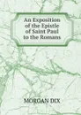 An Exposition of the Epistle of Saint Paul to the Romans - Dix Morgan