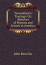 Transatlantic Tracings: Or, Sketches of Persons and Scenes in America - John Ross Dix