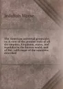 The American universal geography, or, A view of the present state of all the empires, kingdoms, states, and republics in the known world, and of the . with maps of the countries described - Jedidiah Morse